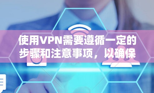 使用VPN需要遵循一定的步骤和注意事项,以确保数据传输的安全和隐私。以下是一个详细的指南,帮助您顺利完成VPN的使用