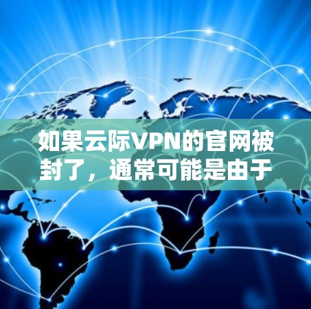 如果云际VPN的官网被封了,通常可能是由于多个原因造成的