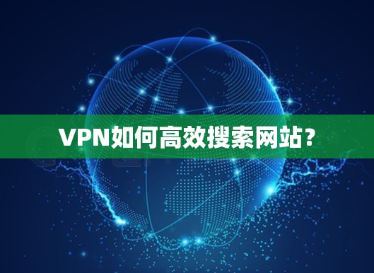VPN如何高效搜索网站?