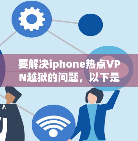 要解决iphone热点VPN越狱的问题，以下是一些详细的步骤和建议