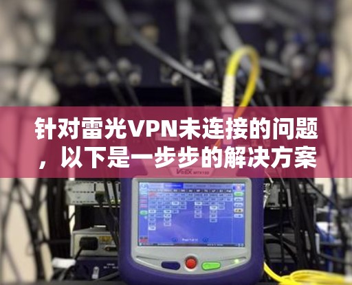 针对雷光VPN未连接的问题,以下是一步步的解决方案