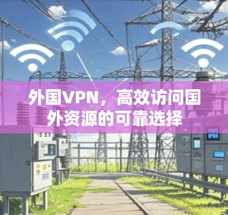外国VPN,高效访问国外资源的可靠选择