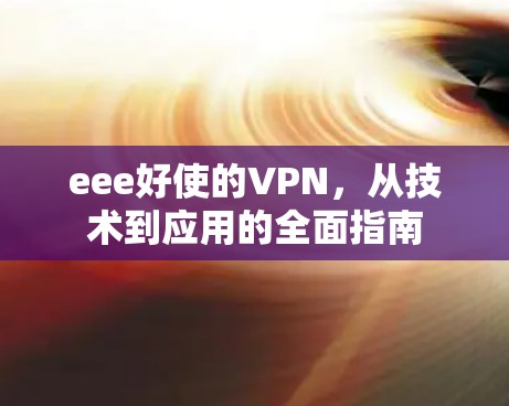 eee好使的VPN,从技术到应用的全面指南