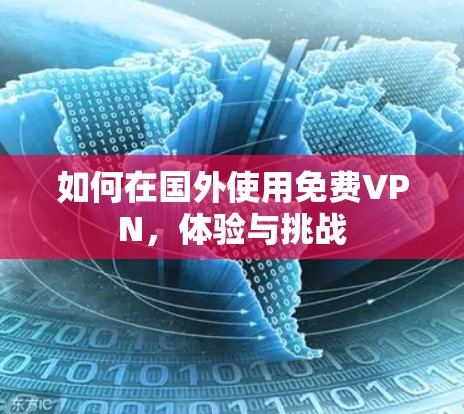 如何在国外使用<strong>免费VPN</strong>，体验与挑战