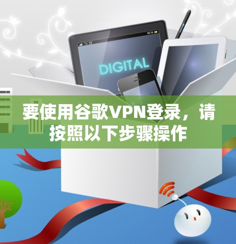 要使用谷歌VPN登录,请按照以下步骤操作
