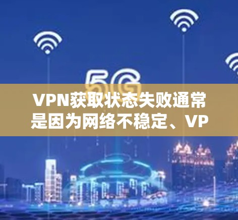 VPN获取状态失败通常是因为网络不稳定、VPN服务器被阻止、服务器服务器无法连接,或者VPN配置存在问题。以下是一些可能的原因和解决方法 VPN获取状态失败通常是因为网络不稳定、VPN服务器被阻止、服务器服务器无法连接,或者VPN配置存在问题。以下是一些可能的原因和解决方法