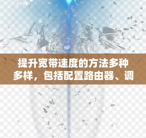 提升宽带速度的方法多种多样,包括配置路由器、调整防火墙、优化网络连接等。以下是一些具体步骤和方法,帮助你提升宽带速度 提升宽带速度的方法多种多样,包括配置路由器、调整防火墙、优化网络连接等。以下是一些具体步骤和方法,帮助你提升宽带速度