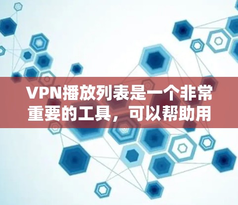 VPN播放列表是一个非常重要的工具，可以帮助用户连接到全球范围内的视频内容。以下是一些常见的VPN推荐列表，涵盖了家庭、企业、个人以及各种类型的视频内容