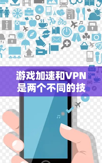 游戏加速和VPN是两个不同的技术领域,主要用于优化游戏体验和保护数据安全。以下是对这两个概念的详细介绍 游戏加速和VPN是两个不同的技术领域,主要用于优化游戏体验和保护数据安全。以下是对这两个概念的详细介绍