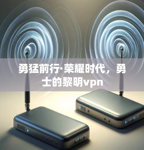 勇猛前行·荣耀时代,勇士的黎明vpn