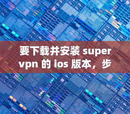 要下载并安装 supervpn 的 ios 版本,步骤如下 要下载并安装 supervpn 的 ios 版本,步骤如下