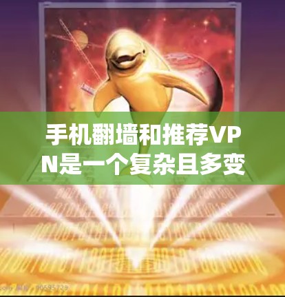 手机翻墙和推荐VPN是一个复杂且多变的过程，需要综合考虑多个因素。以下是一个系统化的指南，帮助您理解并解决这一问题