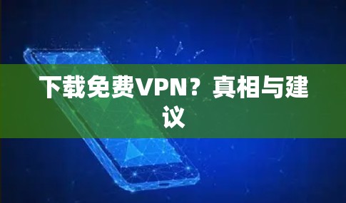 下载<strong>免费VPN</strong>？真相与建议