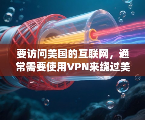 要访问美国的互联网,通常需要使用VPN来绕过美国的网络审查。以下是使用VPN访问美国的方法
