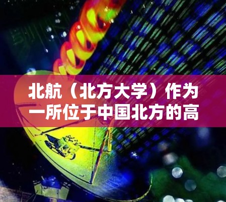 北航（北方大学）作为一所位于中国北方的高等学府，通常会提供校园内的网络VPN服务。这些服务有助于学生访问学校内的资源、课程和实验室