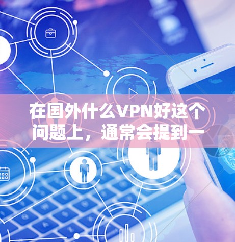 在国外什么VPN好这个问题上,通常会提到一些国际知名的VPN软件,这些软件可以满足用户在国外旅行、商务交流、或需要VPN服务的需求。以下是几个推荐的国外VPN软件 在国外什么VPN好这个问题上,通常会提到一些国际知名的VPN软件,这些软件可以满足用户在国外旅行、商务交流、或需要VPN服务的需求。以下是几个推荐的国外VPN软件