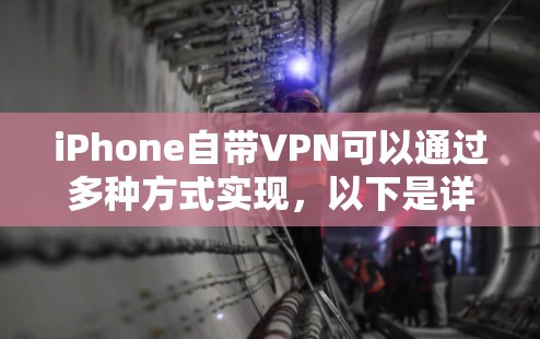 iPhone自带VPN可以通过多种方式实现,以下是详细的步骤和注意事项 iPhone自带VPN可以通过多种方式实现,以下是详细的步骤和注意事项