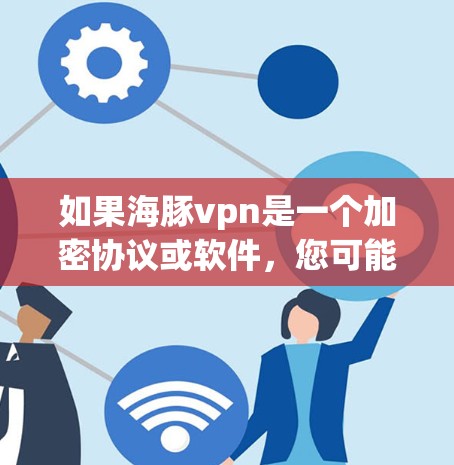 如果海豚vpn是一个加密协议或软件，您可能遇到了访问受限的情况。以下是一些可能的解决方法