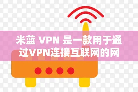 米蓝 VPN 是一款用于通过VPN连接互联网的网络服务,主要提供VPN连接的资源和功能。如果你已经使用过米蓝 VPN,或者在某些情况下需要VPN连接,以下是一些关于米蓝 VPN 的信息和注意事项