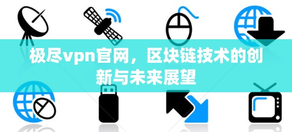 极尽vpn官网，区块链技术的创新与未来展望