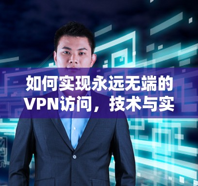 如何实现永远无端的VPN访问，技术与实践的完美结合
