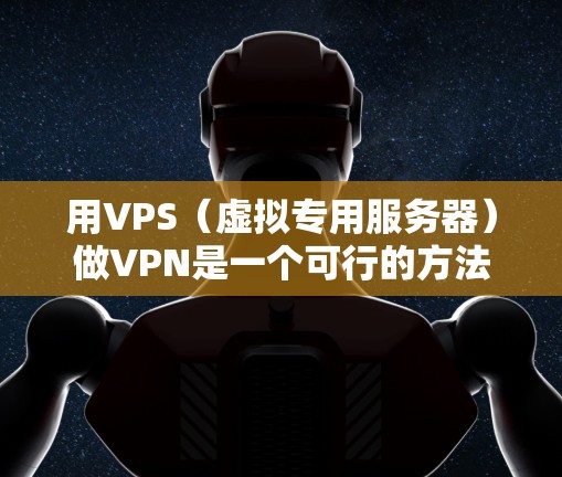 用VPS（虚拟专用服务器）做VPN是一个可行的方法，可以在虚拟环境中实现VPN协议的配置和安全功能。以下是使用VPS做VPN的步骤说明