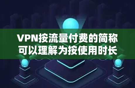 VPN按流量付费的简称可以理解为按使用时长付费的VPN服务。这种服务基于流量,根据用户使用的时长来收取费用,通常适用于需要连续使用VPN服务的用户。以下是一些常见的按流量付费的VPN服务及其特点