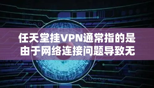 任天堂挂VPN通常指的是由于网络连接问题导致无法正常访问任天堂游戏时显示的提示,通常会显示无法连接任天堂服务器或类似的文字。这种情况可能出现在以下几种情况下