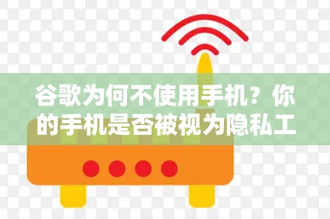 谷歌为何不使用手机？你的手机是否被视为隐私工具？