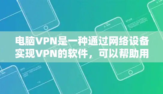 电脑VPN是一种通过网络设备实现VPN的软件,可以帮助用户在没有物理VPN设备的情况下,安全地连接到网络,进行数据传输和访问。以下是一些详细的步骤和注意事项
