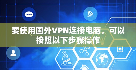 要使用国外VPN连接电脑,可以按照以下步骤操作