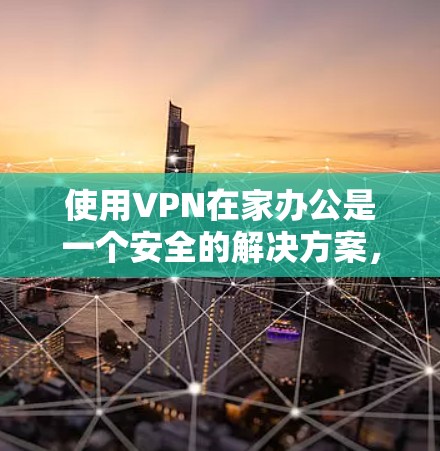 使用VPN在家办公是一个安全的解决方案，以下是详细的步骤指南