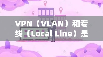 VPN(VLAN)和专线(Local Line)是两种不同的网络连接方式,主要在功能、适用场景、价格等方面有所不同。以下是它们的对比 VPN(VLAN)和专线(Local Line)是两种不同的网络连接方式,主要在功能、适用场景、价格等方面有所不同。以下是它们的对比