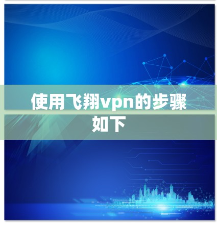 使用飞翔vpn的步骤如下
