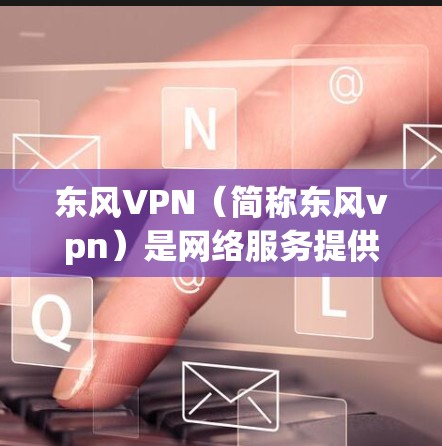东风VPN（简称东风vpn）是网络服务提供商，提供远程访问互联网的服务。如果你需要关闭东风VPN服务，建议按照以下步骤操作