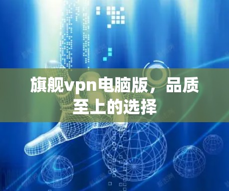 旗舰vpn电脑版，品质至上的选择