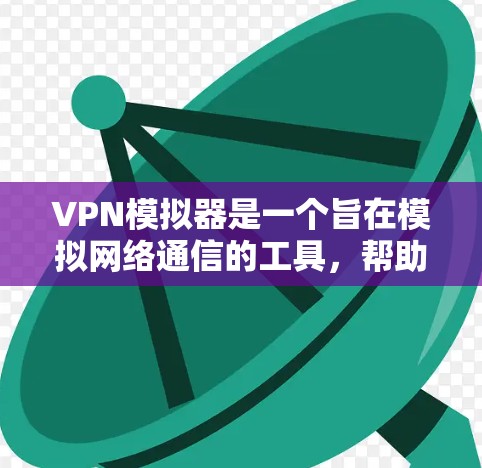 VPN模拟器是一个旨在模拟网络通信的工具，帮助用户访问非公开的网络服务，以保护隐私并确保安全。以下是对VPN模拟器的详细分析和使用指南