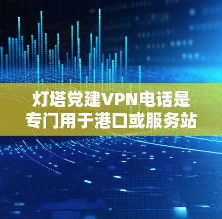 灯塔党建VPN电话是专门用于港口或服务站点提供VPN电话服务的平台,专为用户在港口区域远程连接到党团服务而设计。以下是关于如何使用和解决灯塔党建VPN电话问题的步骤 灯塔党建VPN电话是专门用于港口或服务站点提供VPN电话服务的平台,专为用户在港口区域远程连接到党团服务而设计。以下是关于如何使用和解决灯塔党建VPN电话问题的步骤