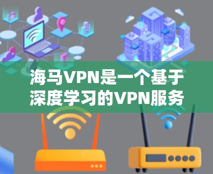 海马VPN是一个基于深度学习的VPN服务，专注于提供安全、高效和个性化VPN体验。它通过先进的算法来优化流量分配，从而提升用户体验，同时保障数据安全。以下是一些关于海马VPN的信息