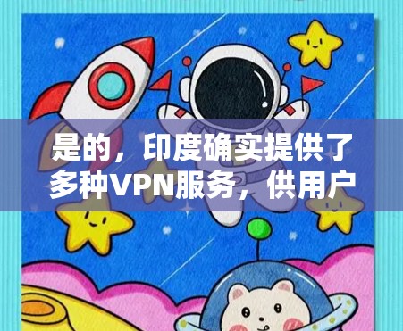 是的，印度确实提供了多种VPN服务，供用户选择。以下是关于VPN在印度具体情况的简单介绍