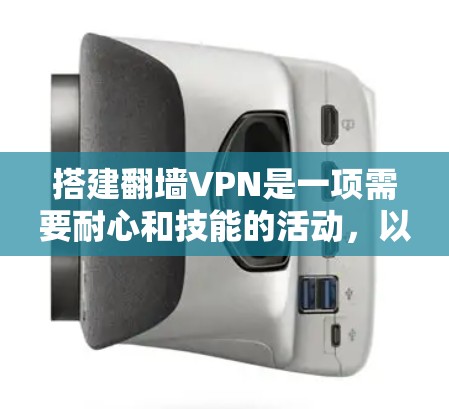 搭建翻墙VPN是一项需要耐心和技能的活动，以下是详细的步骤指南