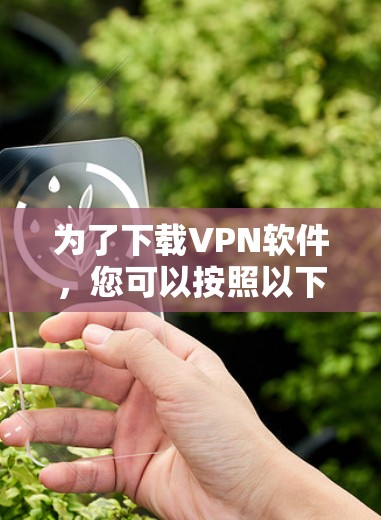 为了下载VPN软件,您可以按照以下步骤操作 为了下载VPN软件,您可以按照以下步骤操作