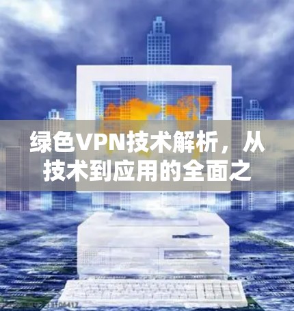 绿色VPN技术解析,从技术到应用的全面之道