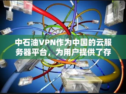 中石油VPN作为中国的云服务器平台,为用户提供了存储、应用开发、数据备份和安全等多方面功能,帮助用户高效管理数据。以下是对中石油VPN的详细介绍 中石油VPN作为中国的云服务器平台,为用户提供了存储、应用开发、数据备份和安全等多方面功能,帮助用户高效管理数据。以下是对中石油VPN的详细介绍