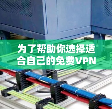 为了帮助你选择适合自己的<strong>免费VPN</strong>或付费VPN，以下是一些综合考虑的因素和推荐