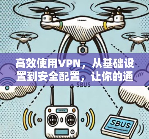 高效使用VPN，从基础设置到安全配置，让你的通信更顺畅，更安全！