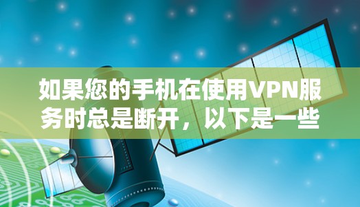 如果您的手机在使用VPN服务时总是断开,以下是一些可能的解决办法