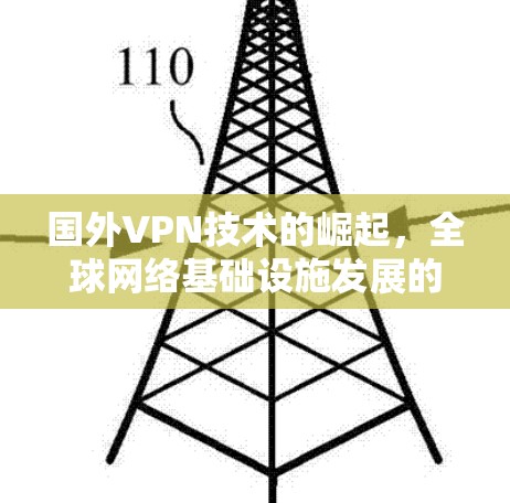 国外VPN技术的崛起,全球网络基础设施发展的新趋势 国外VPN技术的崛起,全球网络基础设施发展的新趋势
