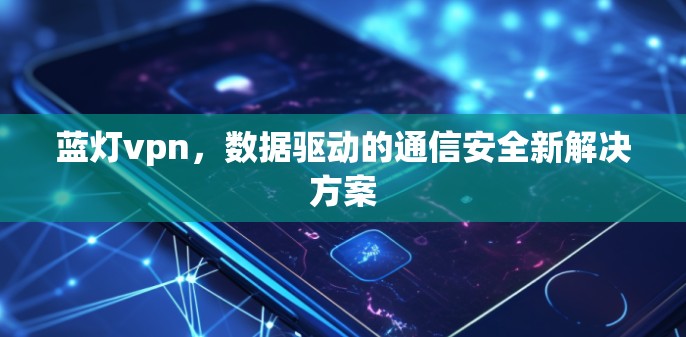 蓝灯vpn,数据驱动的通信安全新解决方案