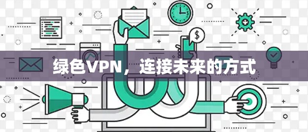绿色VPN,连接未来的方式 绿色VPN,连接未来的方式